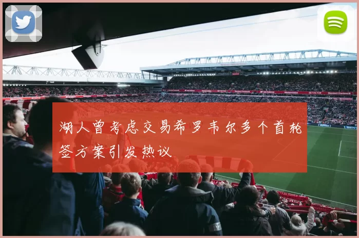 湖人曾考虑交易希罗韦尔多个首轮签方案引发热议