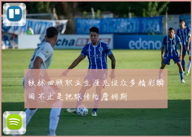 铁林回顾职业生涯见证众多精彩瞬间不止是把球传给詹姆斯