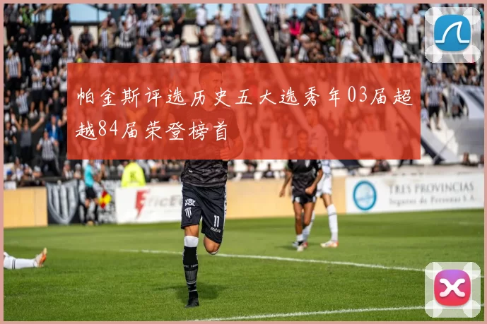 帕金斯评选历史五大选秀年03届超越84届荣登榜首