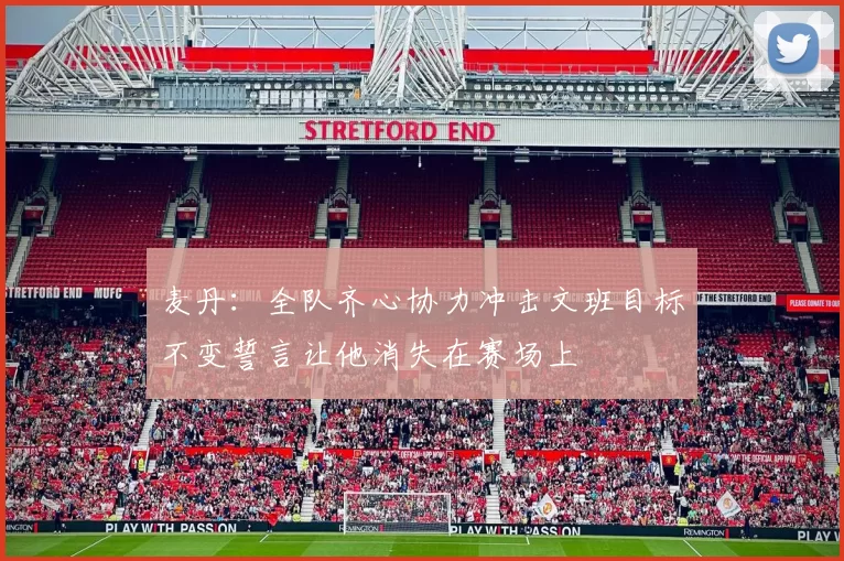 麦丹：全队齐心协力冲击文班目标不变誓言让他消失在赛场上