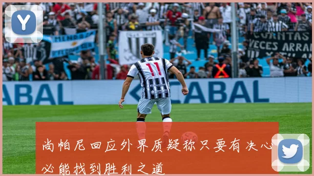 尚帕尼回应外界质疑称只要有决心必能找到胜利之道