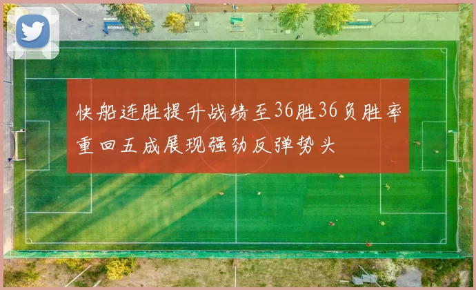 快船连胜提升战绩至36胜36负胜率重回五成展现强劲反弹势头